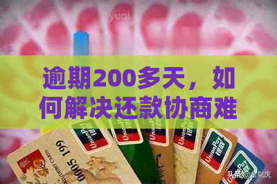 逾期200多天，如何解决还款协商难题？