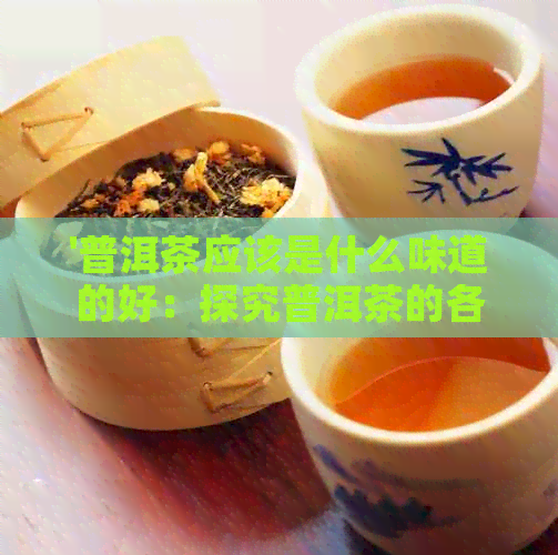 '普洱茶应该是什么味道的好：探究普洱茶的各种味道'