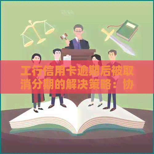 工行信用卡逾期后被取消分期的解决策略：协商、银行客服还是其他方法？