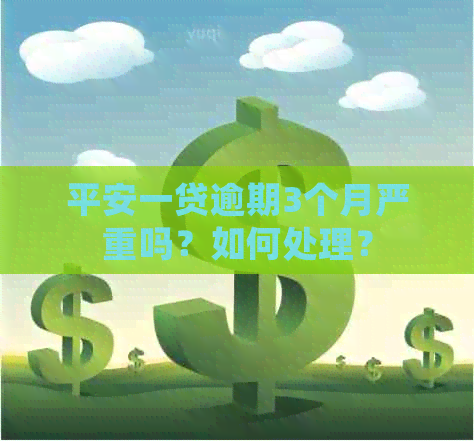 平安一贷逾期3个月严重吗？如何处理？