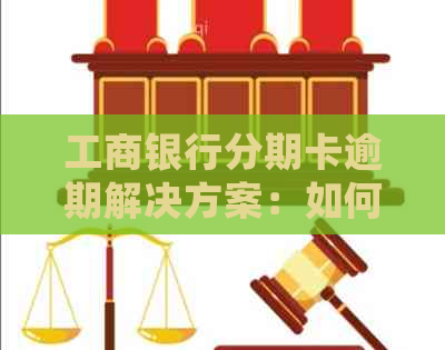 工商银行分期卡逾期解决方案：如何处理逾期款项、影响与应对措