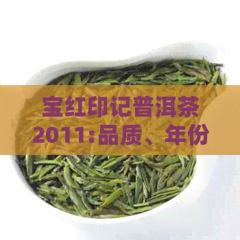 宝红印记普洱茶2011:品质、年份、口感、鉴别方法及收藏价值全面解析