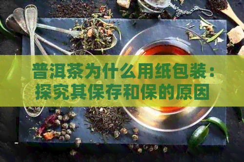 普洱茶为什么用纸包装：探究其保存和保的原因