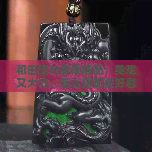 和田玉与翡翠搭配：美观又大方，怎么搭配更好看？一起佩戴的效果如何？