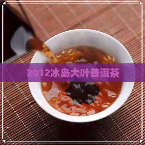 2012冰岛大叶普洱茶