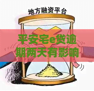 平安宅e贷逾期两天有影响吗：处理办法及逾期几天的影响