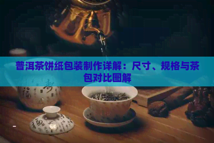 普洱茶饼纸包装制作详解：尺寸、规格与茶包对比图解