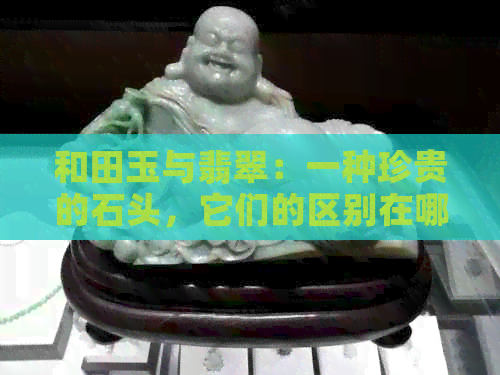 和田玉与翡翠：一种珍贵的石头，它们的区别在哪里？