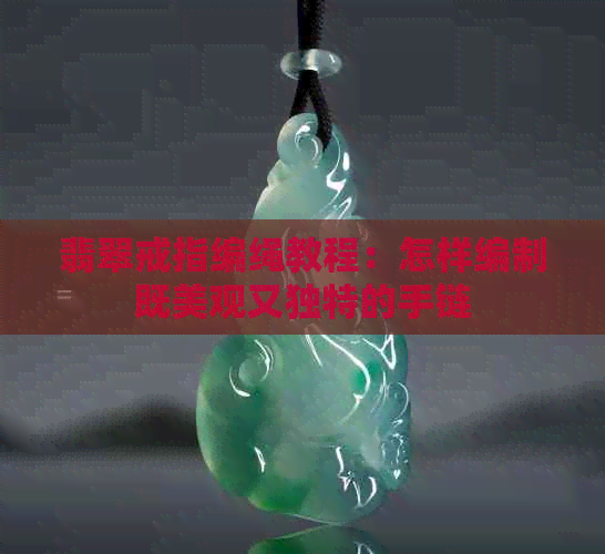 翡翠戒指编绳教程：怎样编制既美观又独特的手链