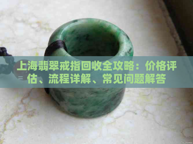 上海翡翠戒指回收全攻略：价格评估、流程详解、常见问题解答