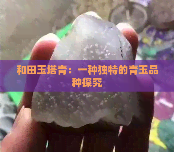 和田玉塔青：一种独特的青玉品种探究