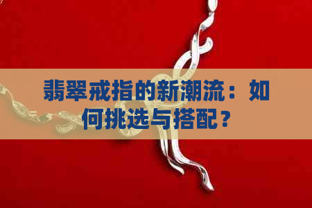 翡翠戒指的新潮流：如何挑选与搭配？