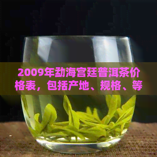 2009年勐海宫廷普洱茶价格表，包括产地、规格、等级和市场行情全面解析