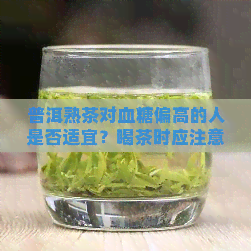 普洱熟茶对血糖偏高的人是否适宜？喝茶时应注意什么？