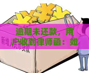 逾期未还款，用户收到律师函：如何解决逾期问题及可能的法律后果？