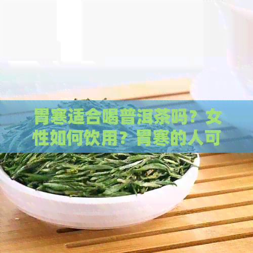 胃寒适合喝普洱茶吗？女性如何饮用？胃寒的人可以喝普洱茶吗？