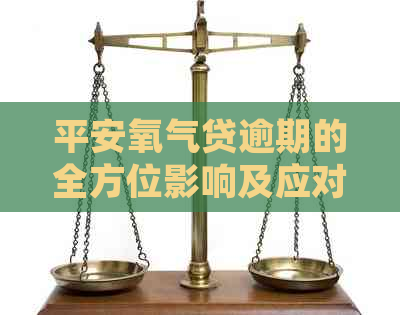 平安氧气贷逾期的全方位影响及应对策略：了解可能的后果并避免信用损失