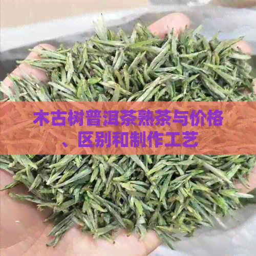 木古树普洱茶熟茶与价格、区别和制作工艺