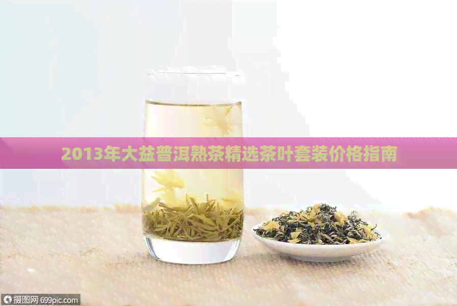 2013年大益普洱熟茶精选茶叶套装价格指南