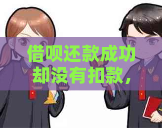 借呗还款成功却没有扣款，怎么回事？