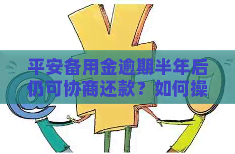 平安备用金逾期半年后仍可协商还款？如何操作和注意事项详解