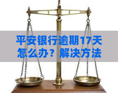 平安银行逾期17天怎么办？解决方法全解析及相关风险与应对策略