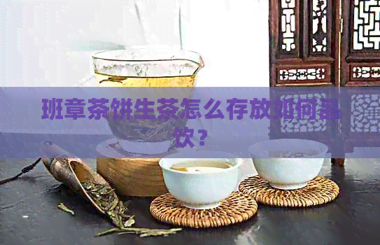 班章茶饼生茶怎么存放如何品饮？