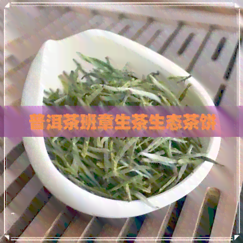 普洱茶班章生茶生态茶饼