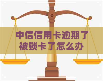 中信信用卡逾期了被锁卡了怎么办