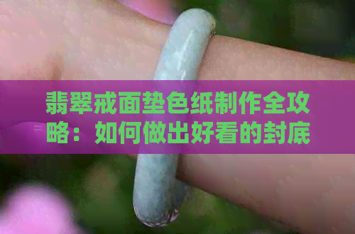 翡翠戒面垫色纸制作全攻略：如何做出好看的封底与垫色