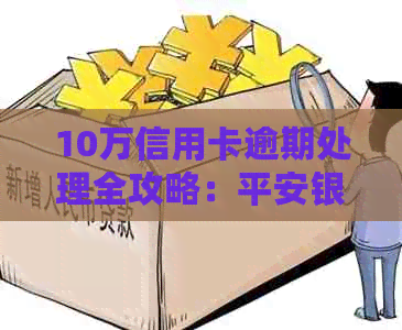 10万信用卡逾期处理全攻略：平安银行用户必看