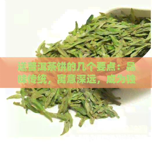 送普洱茶饼的几个要点：品味传统，寓意深远，成为独特礼品