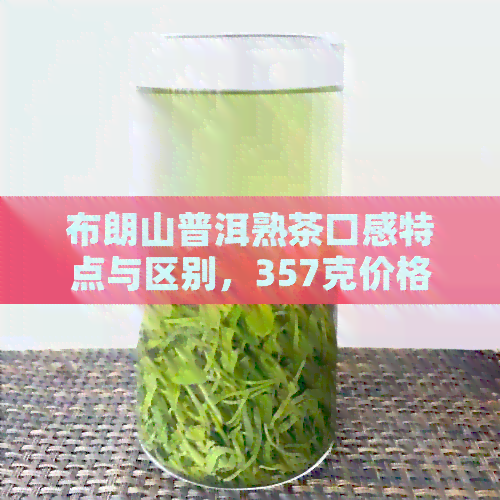 布朗山普洱熟茶口感特点与区别，357克价格及品质评价