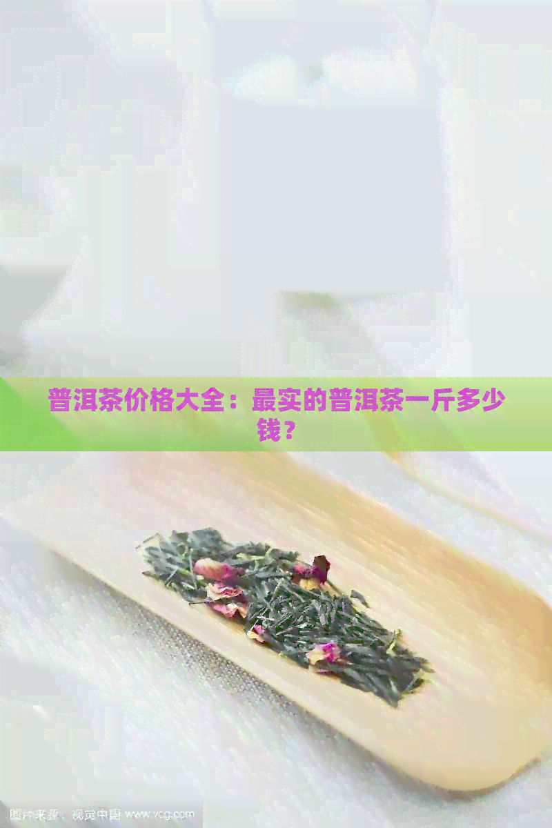 普洱茶价格大全：最实的普洱茶一斤多少钱？