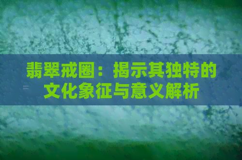 翡翠戒圈：揭示其独特的文化象征与意义解析