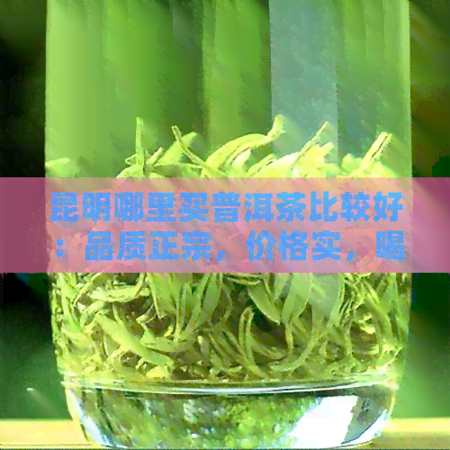 昆明哪里买普洱茶比较好：品质正宗，价格实，喝起来更好