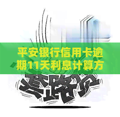 平安银行信用卡逾期11天利息计算方法：详解如何避免高额费用