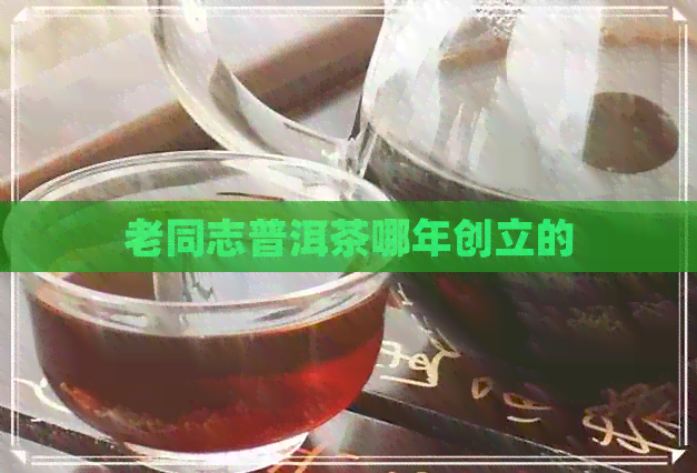 老同志普洱茶哪年创立的