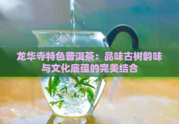 龙华寺特色普洱茶：品味古树韵味与文化底蕴的完美结合