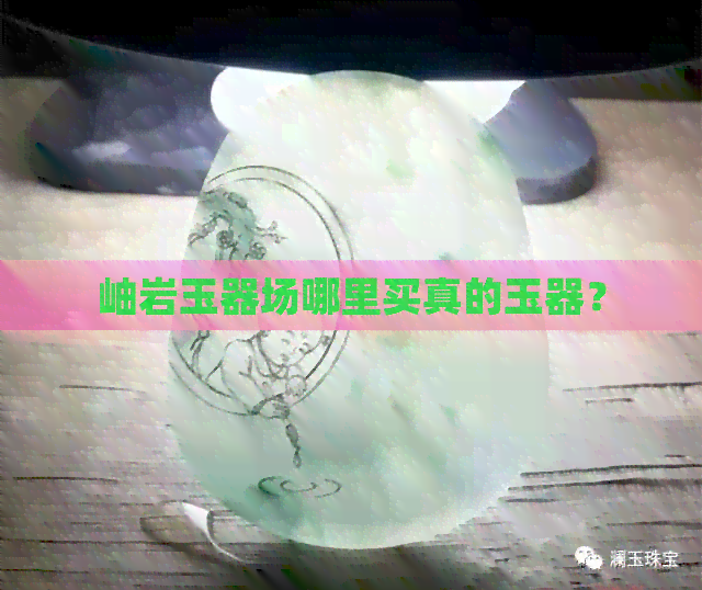 岫岩玉器场哪里买真的玉器？