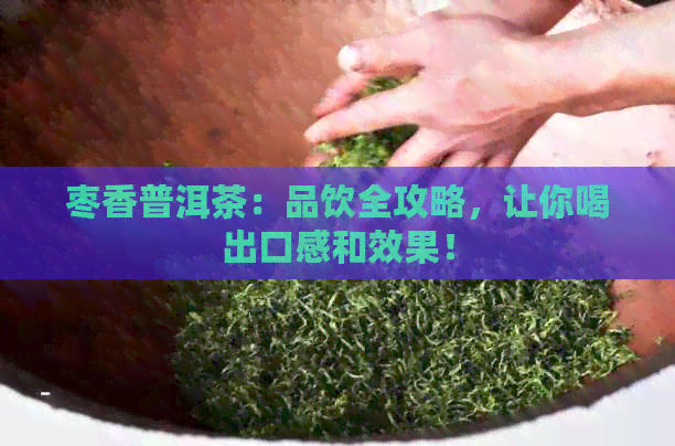 枣香普洱茶：品饮全攻略，让你喝出口感和效果！