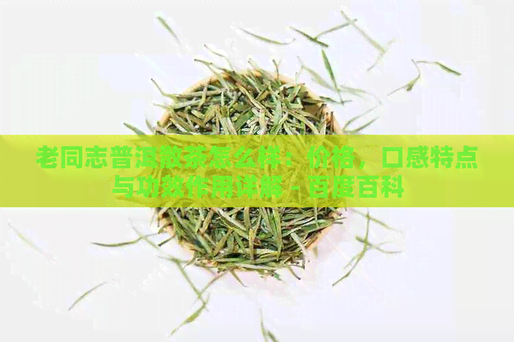 老同志普洱散茶怎么样：价格，口感特点与功效作用详解 - 百度百科