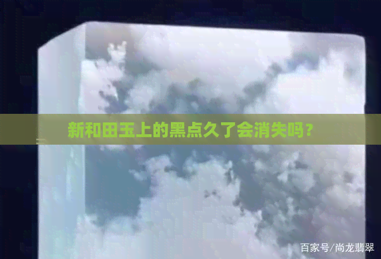 新和田玉上的黑点久了会消失吗？