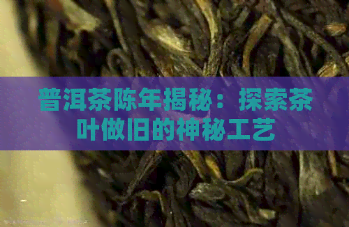 普洱茶陈年揭秘：探索茶叶做旧的神秘工艺