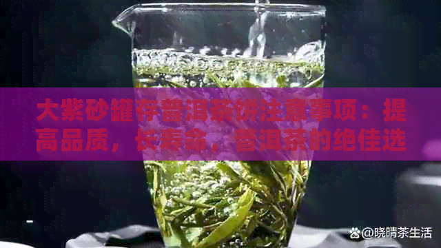 大紫砂罐存普洱茶饼注意事项：提高品质，长寿命，普洱茶的绝佳选择