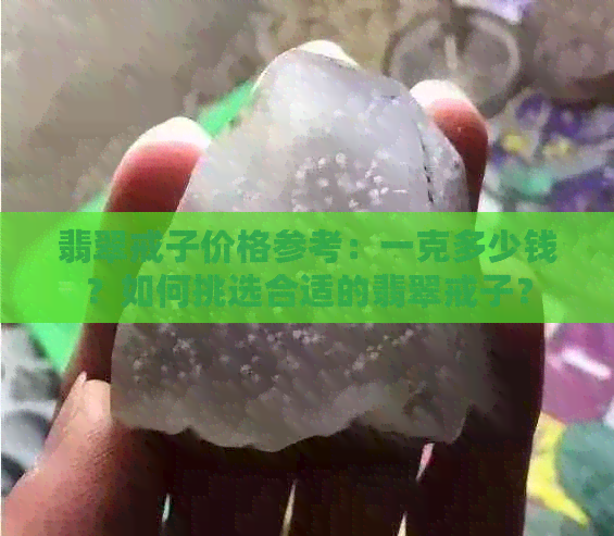 翡翠戒子价格参考：一克多少钱？如何挑选合适的翡翠戒子？