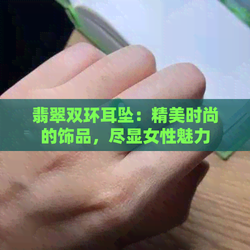 翡翠双环耳坠：精美时尚的饰品，尽显女性魅力