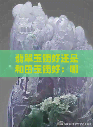 翡翠玉镯好还是和田玉镯好：哪个更受欢迎？