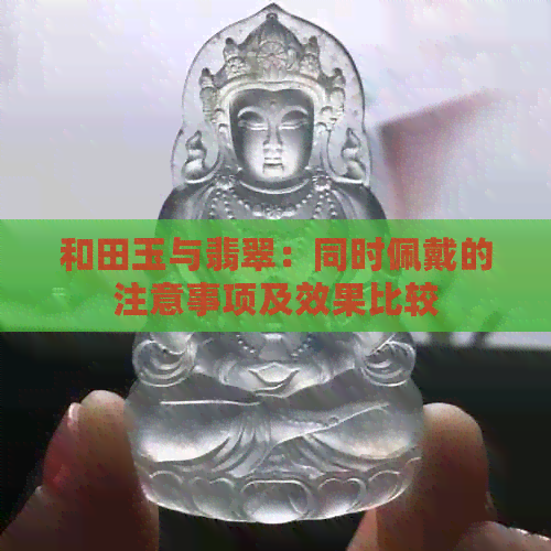 和田玉与翡翠：同时佩戴的注意事项及效果比较