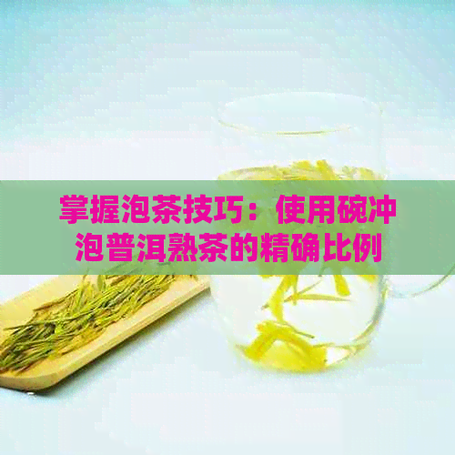 掌握泡茶技巧：使用碗冲泡普洱熟茶的精确比例